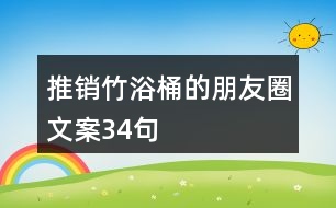 推銷(xiāo)竹浴桶的朋友圈文案34句