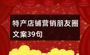 特產店鋪營銷朋友圈文案39句