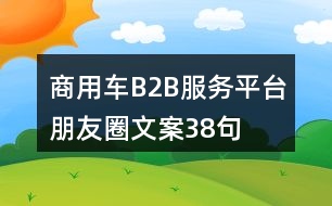 商用車B2B服務(wù)平臺(tái)朋友圈文案38句