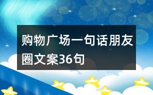 購(gòu)物廣場(chǎng)一句話朋友圈文案36句