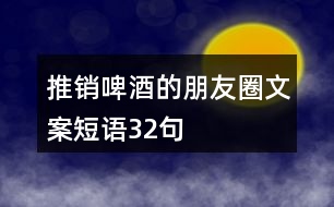 推銷啤酒的朋友圈文案短語32句