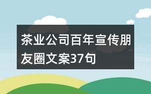 茶業(yè)公司百年宣傳朋友圈文案37句