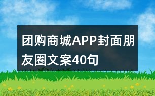 團(tuán)購商城APP封面朋友圈文案40句