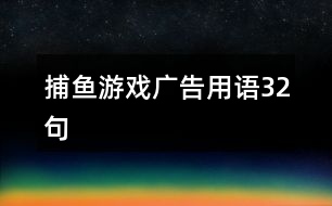 捕魚游戲廣告用語(yǔ)32句