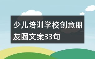 少兒培訓(xùn)學(xué)校創(chuàng)意朋友圈文案33句