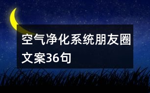 空氣凈化系統(tǒng)朋友圈文案36句