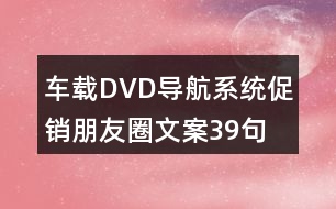 車載DVD導航系統(tǒng)促銷朋友圈文案39句