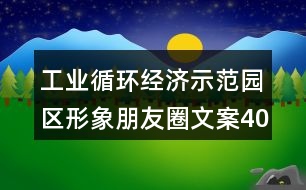 工業(yè)循環(huán)經(jīng)濟示范園區(qū)形象朋友圈文案40句