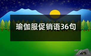 瑜伽服促銷(xiāo)語(yǔ)36句