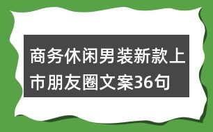 商務(wù)休閑男裝新款上市朋友圈文案36句