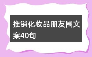 推銷(xiāo)化妝品朋友圈文案40句