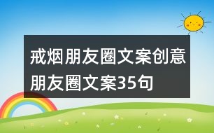 戒煙朋友圈文案、創(chuàng)意朋友圈文案35句