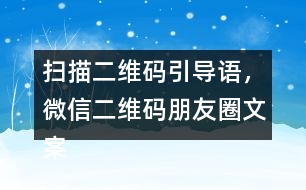 掃描二維碼引導語，微信二維碼朋友圈文案40句