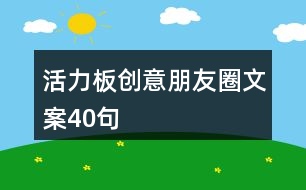 活力板創(chuàng)意朋友圈文案40句