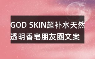 GOD SKIN超補水天然透明香皂朋友圈文案37句