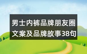 男士內(nèi)褲品牌朋友圈文案及品牌故事38句