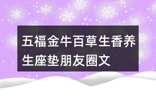 五福金?！鞍俨萆恪别B(yǎng)生座墊朋友圈文案34句