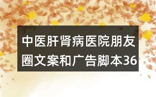 中醫(yī)肝腎病醫(yī)院朋友圈文案和廣告腳本36句