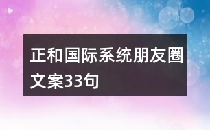 正和國(guó)際系統(tǒng)朋友圈文案33句