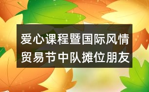 ＂愛心課程暨國際風情貿(mào)易節(jié)＂中隊攤位朋友圈文案38句