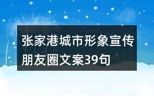 張家港城市形象宣傳朋友圈文案39句