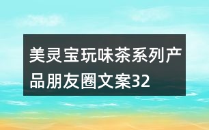 “美靈寶”玩味茶系列產(chǎn)品朋友圈文案32句