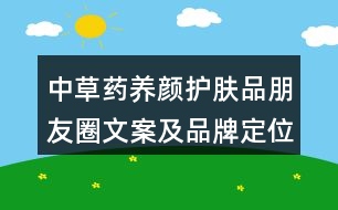 中草藥養(yǎng)顏護(hù)膚品朋友圈文案及品牌定位、理念、故事39句