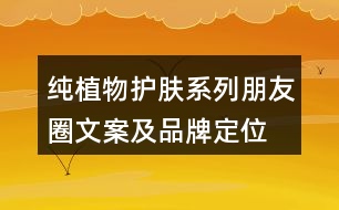 純植物護(hù)膚系列朋友圈文案及品牌定位、理念、故事34句