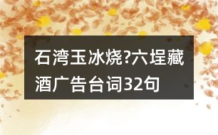 石灣玉冰燒?六埕藏酒廣告臺詞32句