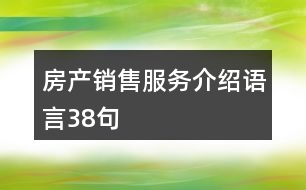 房產(chǎn)銷售服務(wù)介紹語(yǔ)言38句