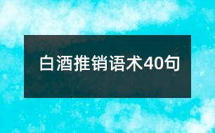 白酒推銷語(yǔ)術(shù)40句