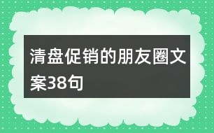 清盤(pán)促銷(xiāo)的朋友圈文案38句