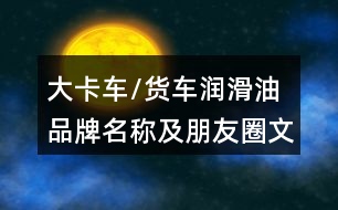 大卡車/貨車潤滑油品牌名稱及朋友圈文案39句