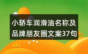 小轎車(chē)潤(rùn)滑油名稱(chēng)及品牌朋友圈文案37句