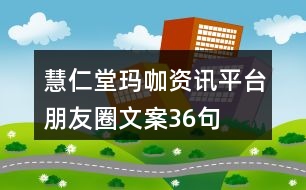 慧仁堂瑪咖資訊平臺(tái)朋友圈文案36句