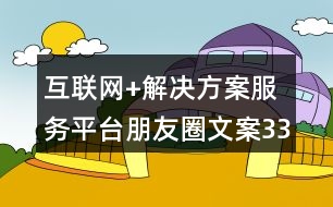 互聯(lián)網(wǎng)+解決方案服務(wù)平臺(tái)朋友圈文案33句