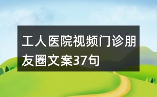 工人醫(yī)院視頻門診朋友圈文案37句