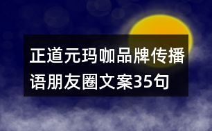 正道元瑪咖品牌傳播語、朋友圈文案35句