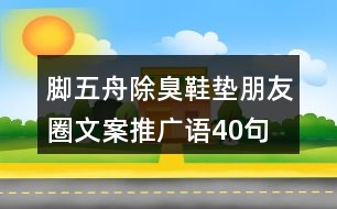 腳五舟除臭鞋墊朋友圈文案、推廣語40句