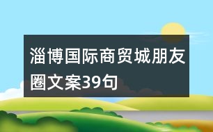 淄博國際商貿(mào)城朋友圈文案39句