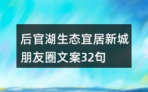 后官湖生態(tài)宜居新城朋友圈文案32句