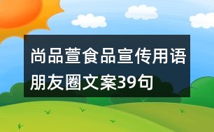 尚品萱食品宣傳用語、朋友圈文案39句