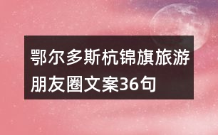 鄂爾多斯杭錦旗旅游朋友圈文案36句