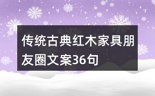 傳統(tǒng)古典紅木家具朋友圈文案36句