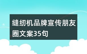 縫紉機品牌宣傳朋友圈文案35句