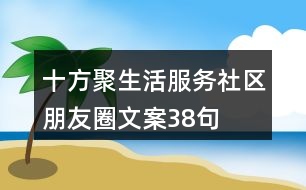 十方聚生活服務(wù)社區(qū)朋友圈文案38句