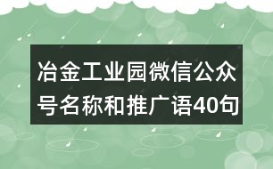 冶金工業(yè)園微信公眾號(hào)名稱和推廣語(yǔ)40句