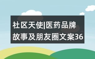 社區(qū)天使|醫(yī)藥品牌故事及朋友圈文案36句