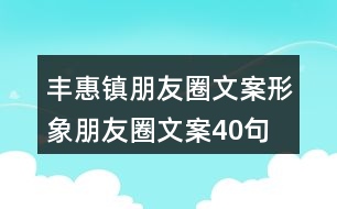 豐惠鎮(zhèn)朋友圈文案、形象朋友圈文案40句