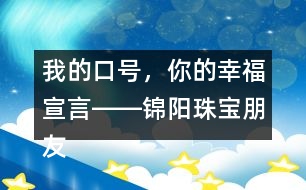 我的口號，你的幸福宣言――錦陽珠寶朋友圈文案32句